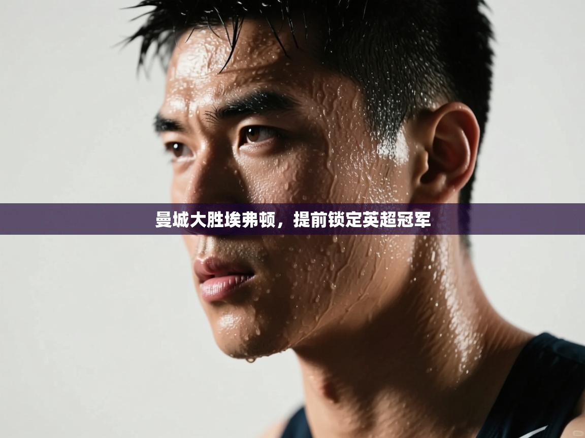 开云体育app-曼城大胜埃弗顿,提前锁定英超冠军  第2张