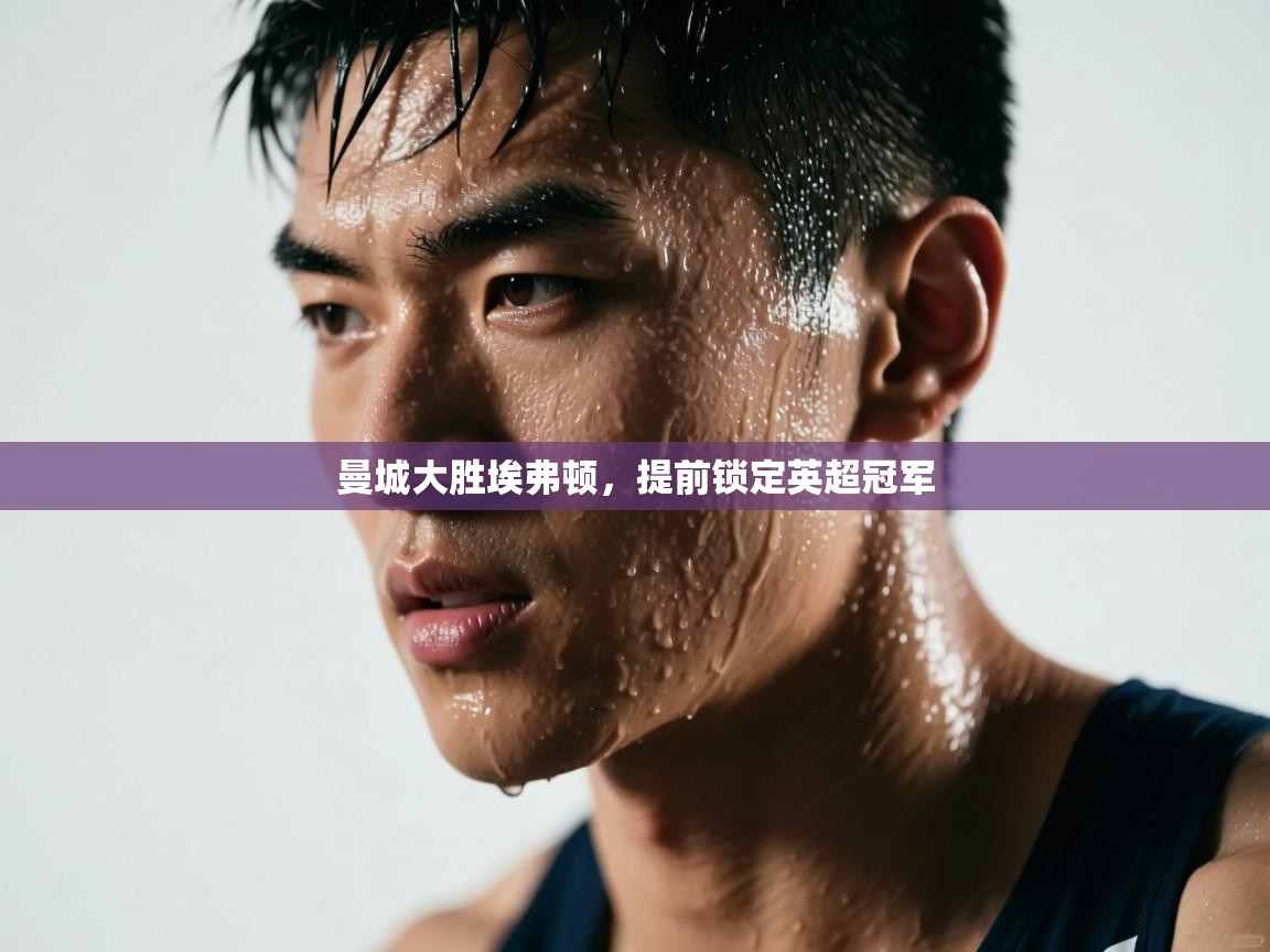 开云体育app-曼城大胜埃弗顿,提前锁定英超冠军  第3张