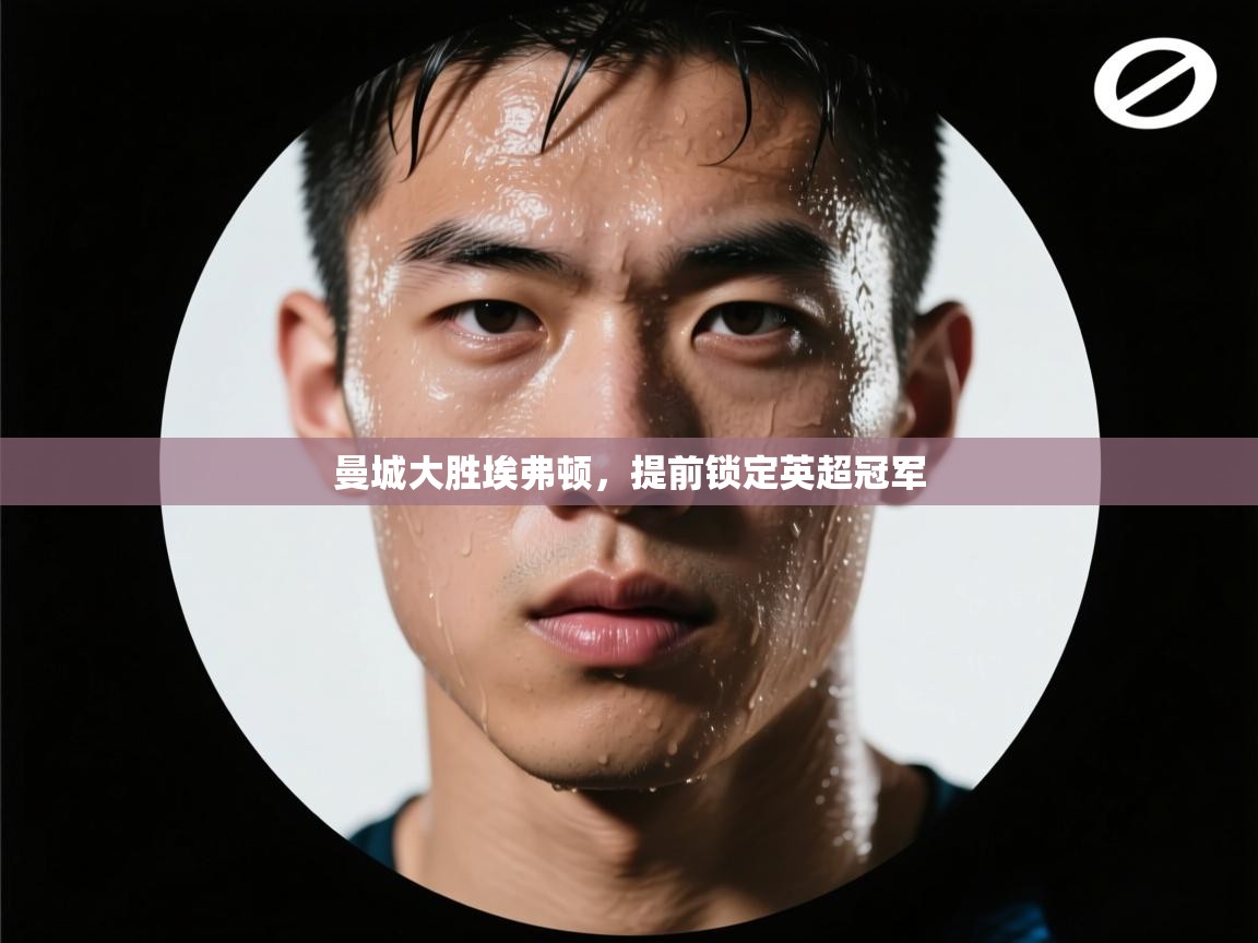 开云体育app-曼城大胜埃弗顿,提前锁定英超冠军  第4张