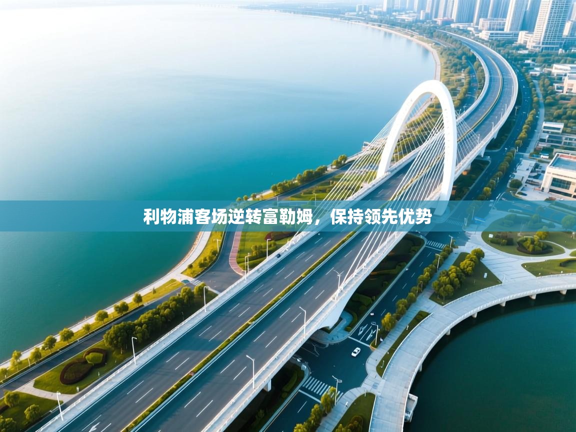 开云注册-利物浦客场逆转富勒姆,保持领先优势  第2张