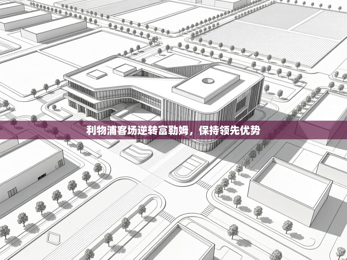 开云注册-利物浦客场逆转富勒姆,保持领先优势  第4张