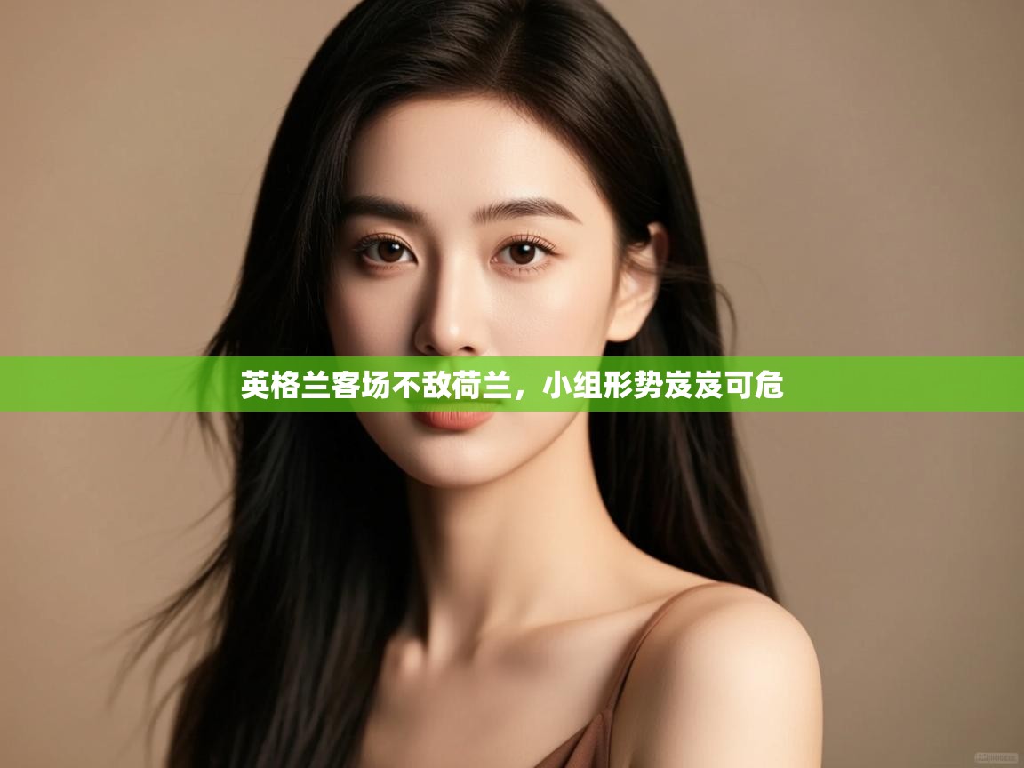 开云体育赛事比分直播-英格兰客场不敌荷兰,小组形势岌岌可危  第2张