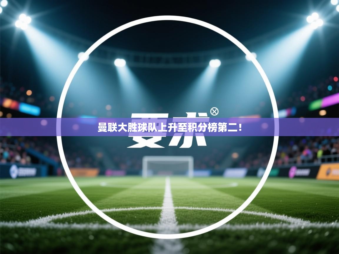 开云体育推送通知设置-曼联大胜球队上升至积分榜第二!  第1张