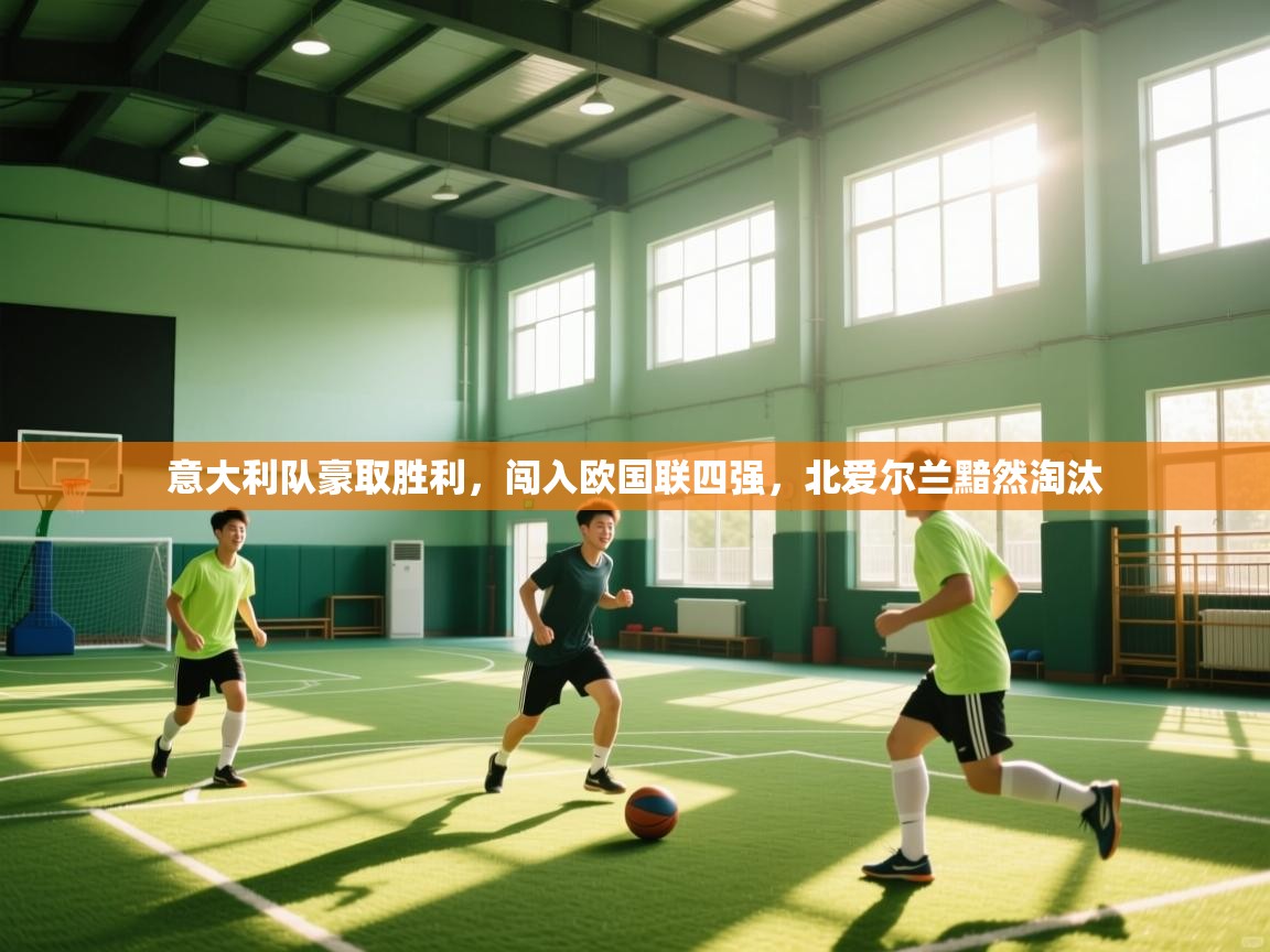 开云登录-意大利队豪取胜利,闯入欧国联四强,北爱尔兰黯然淘汰  第1张