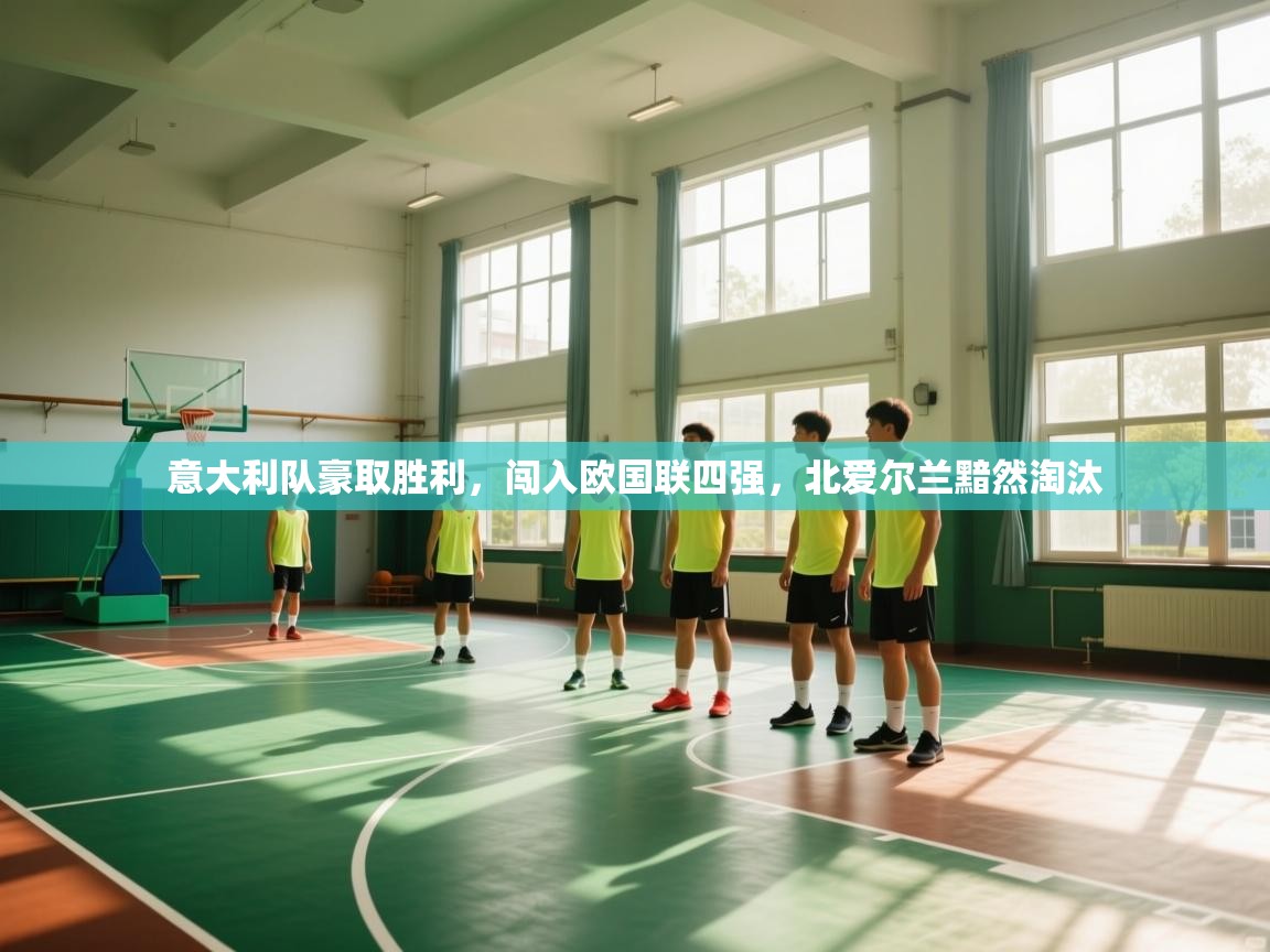 开云登录-意大利队豪取胜利,闯入欧国联四强,北爱尔兰黯然淘汰  第2张