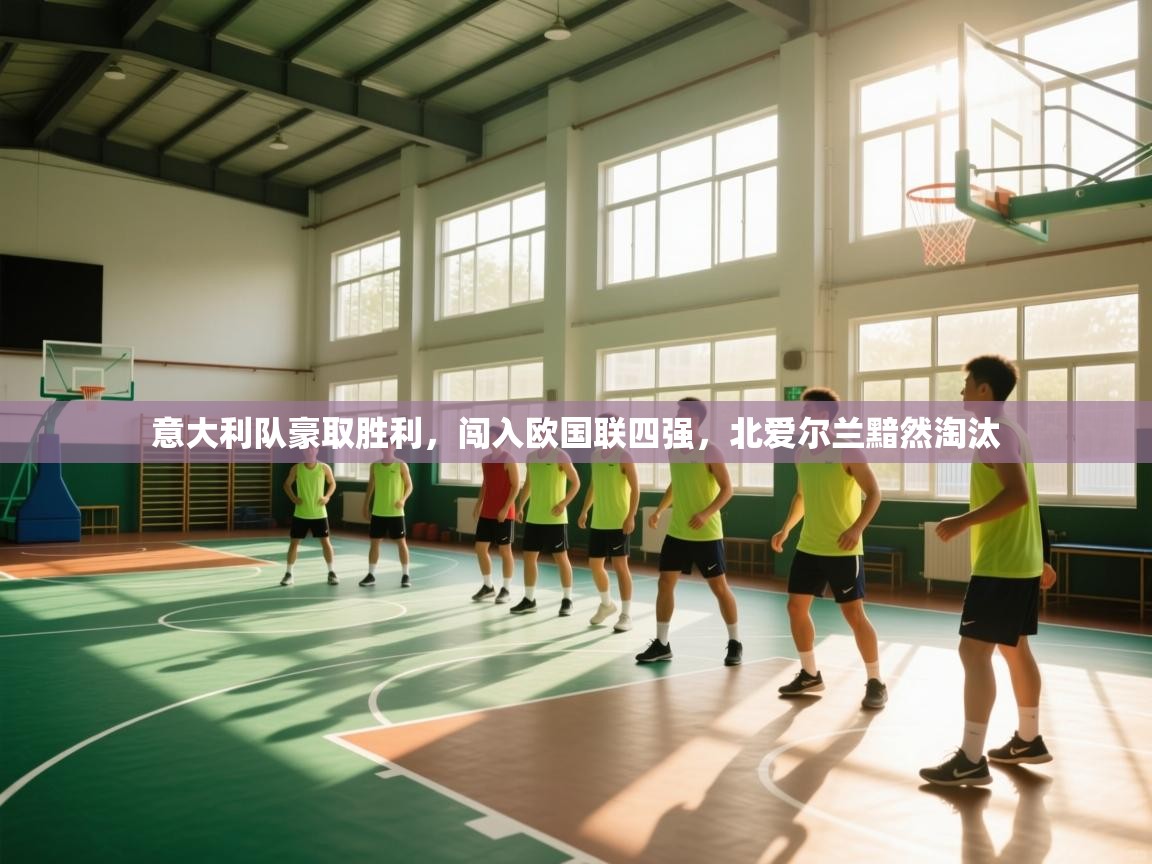 开云登录-意大利队豪取胜利,闯入欧国联四强,北爱尔兰黯然淘汰  第3张