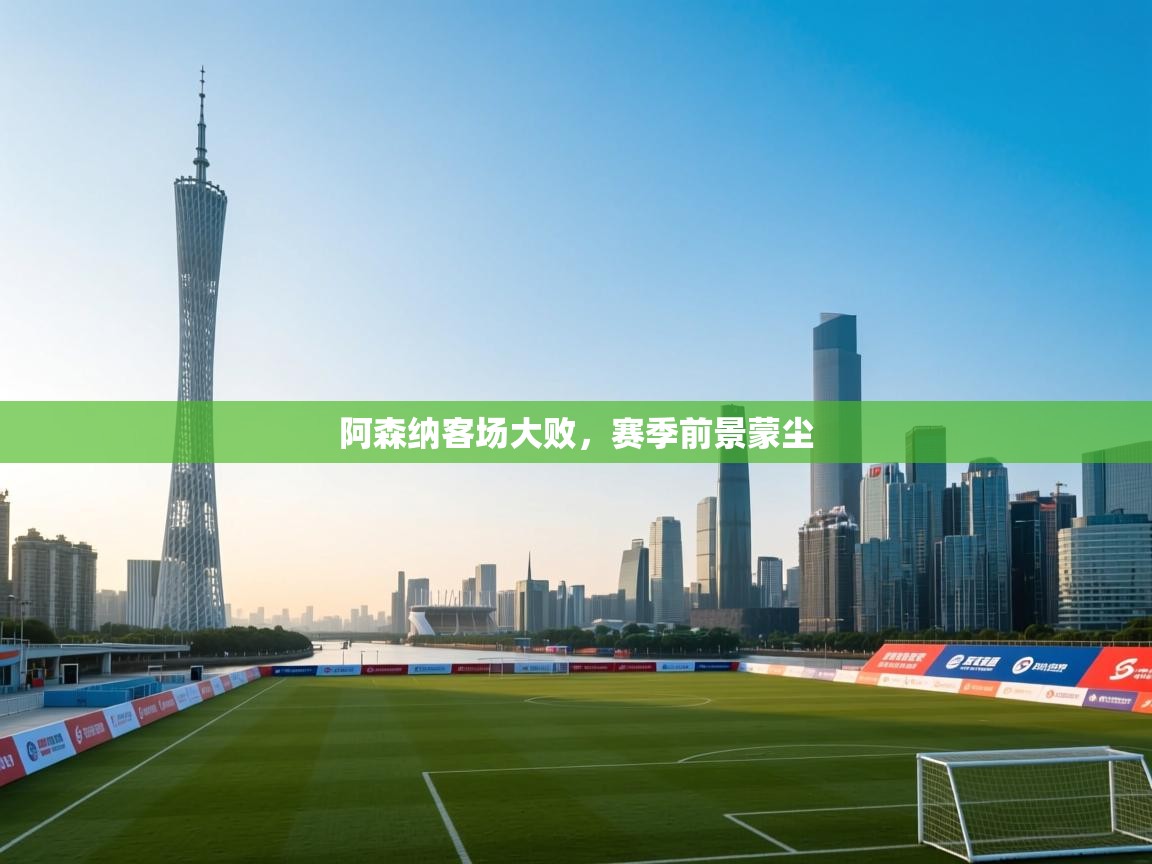 开云体育入口网址-阿森纳客场大败,赛季前景蒙尘  第2张