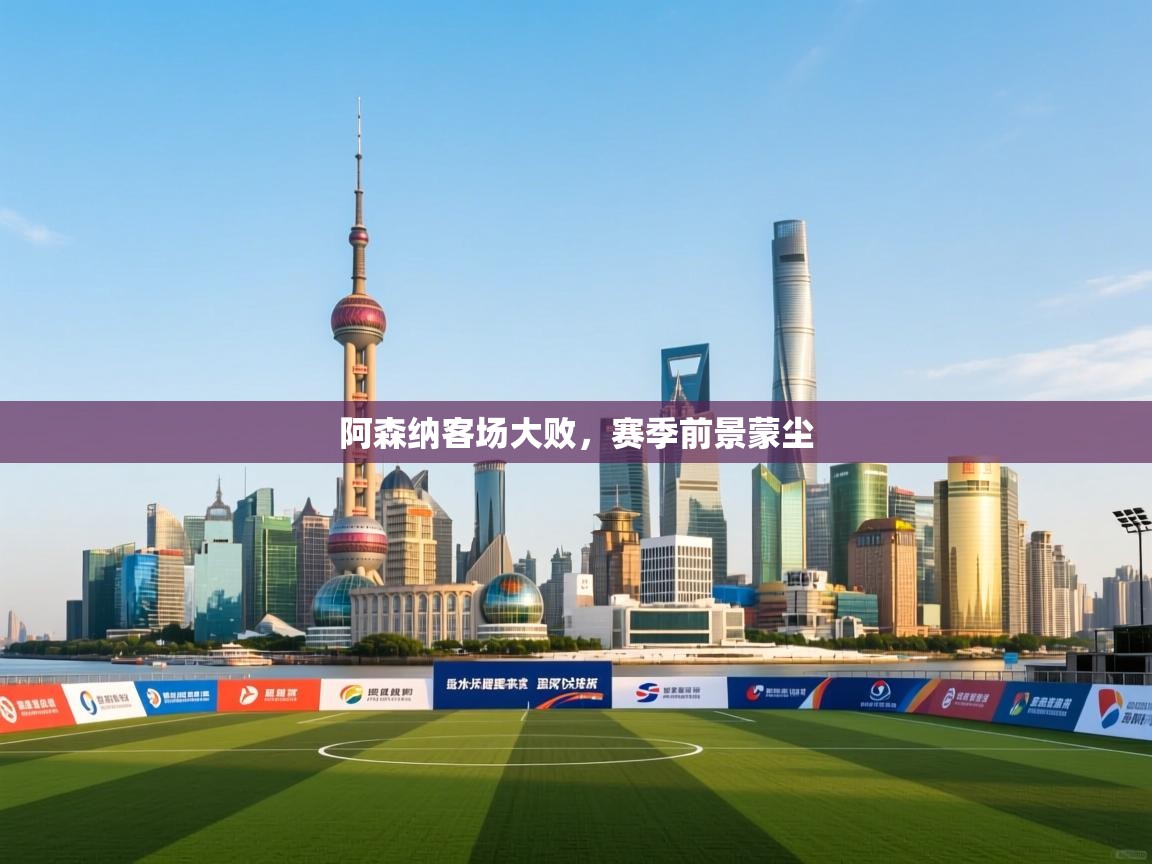 开云体育入口网址-阿森纳客场大败,赛季前景蒙尘  第4张