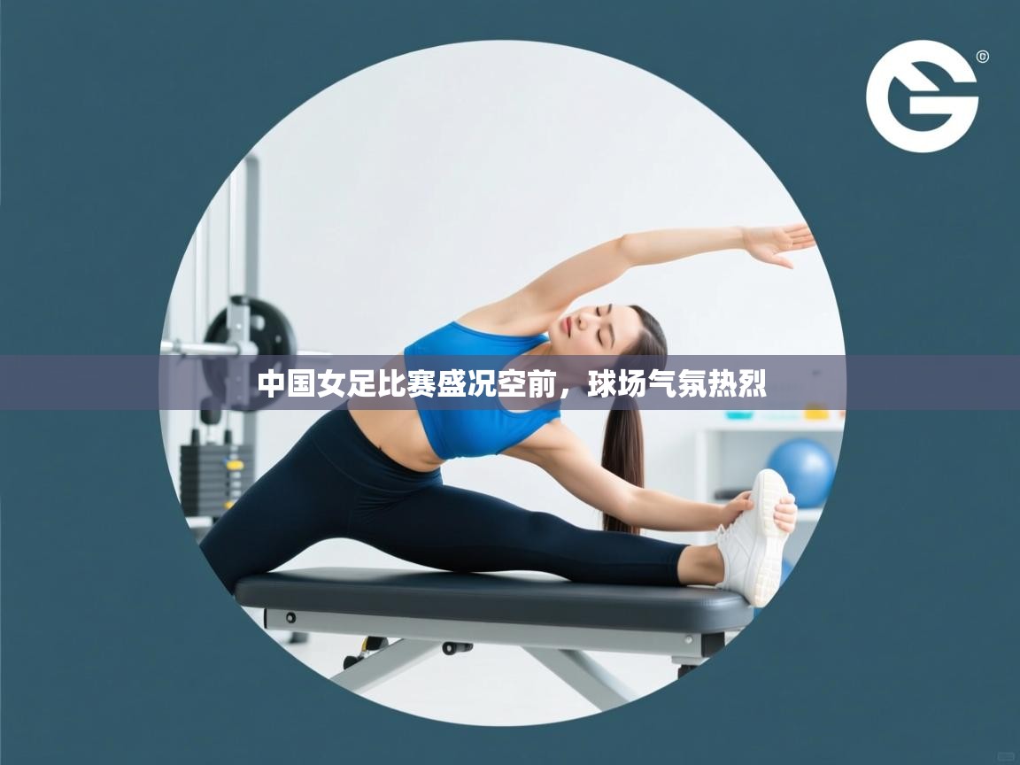 开云赛事直播-中国女足比赛盛况空前，球场气氛热烈  第3张