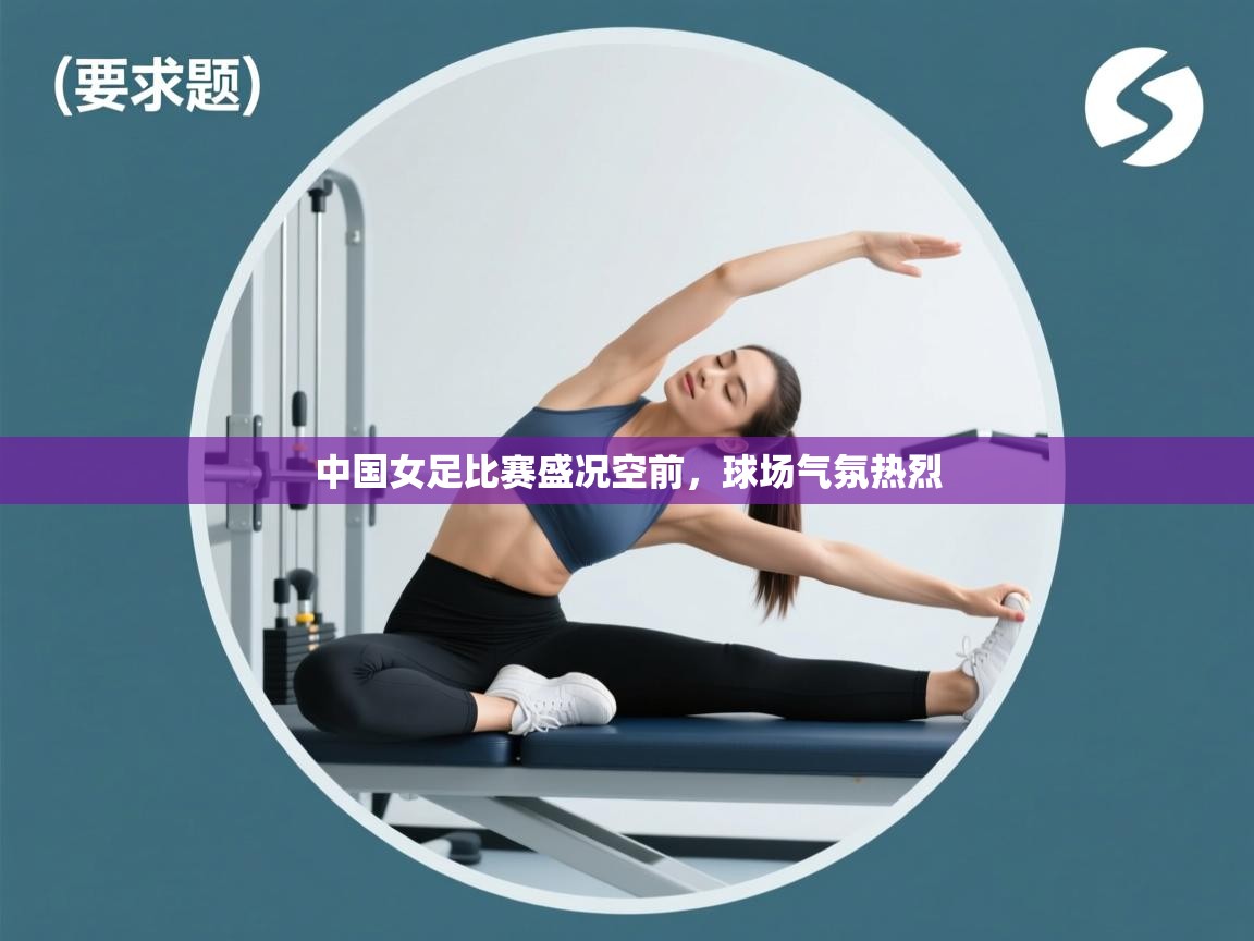 开云赛事直播-中国女足比赛盛况空前，球场气氛热烈  第4张
