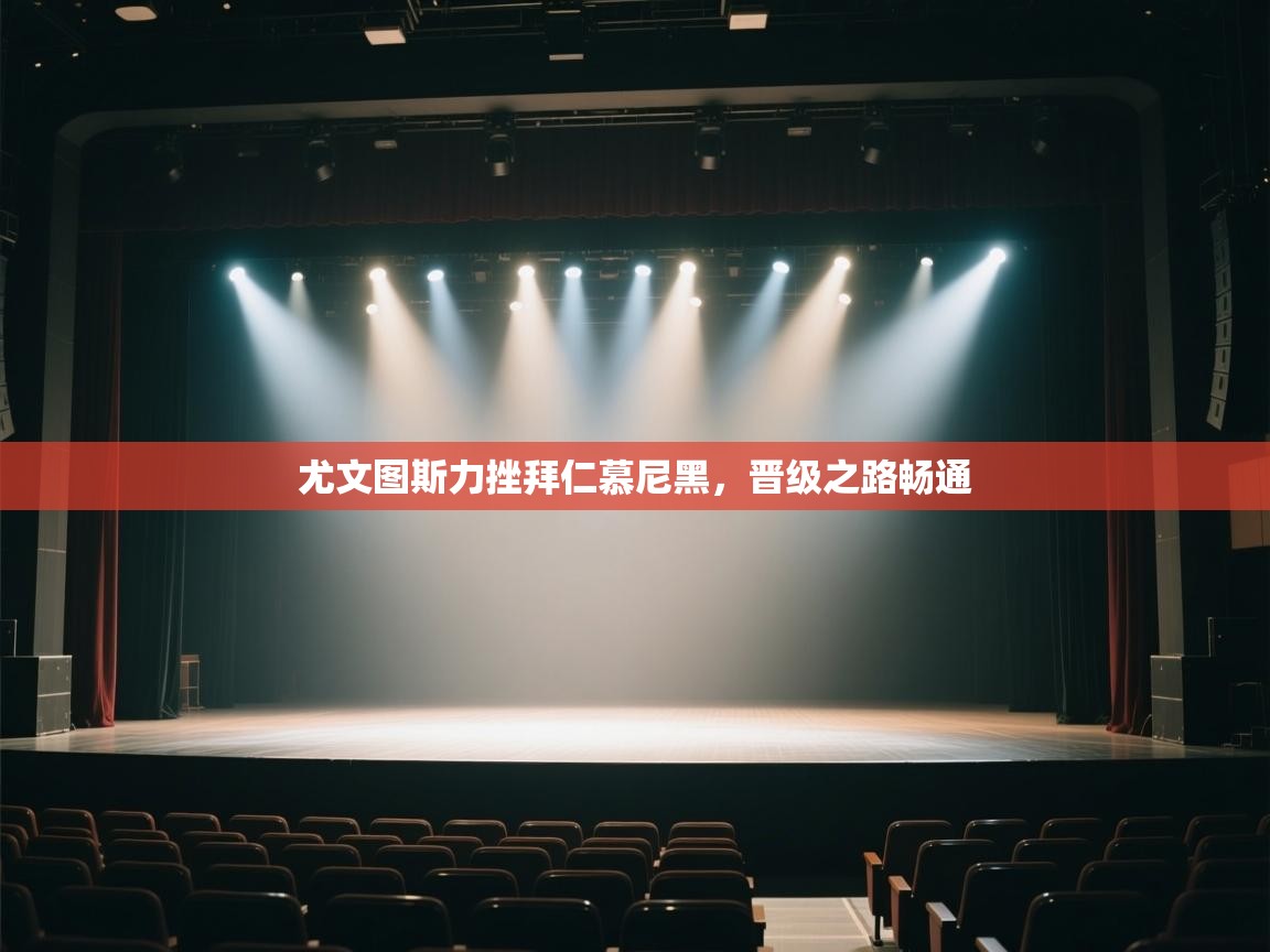 云开体育app网页版入口-尤文图斯力挫拜仁慕尼黑，晋级之路畅通  第1张