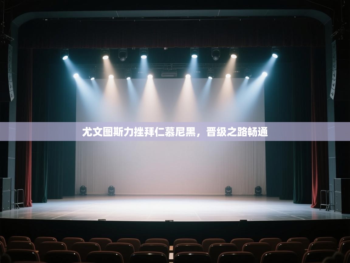 云开体育app网页版入口-尤文图斯力挫拜仁慕尼黑，晋级之路畅通  第2张