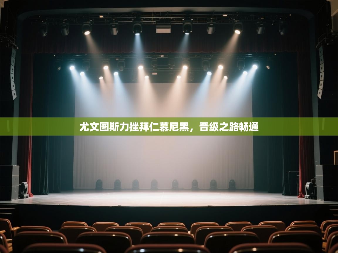 云开体育app网页版入口-尤文图斯力挫拜仁慕尼黑，晋级之路畅通  第4张