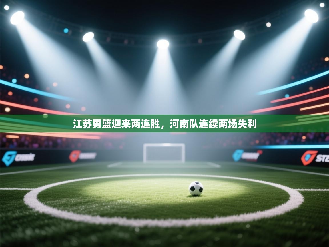 云开体育官网登录入口手机版-江苏男篮迎来两连胜,河南队连续两场失利 第1张