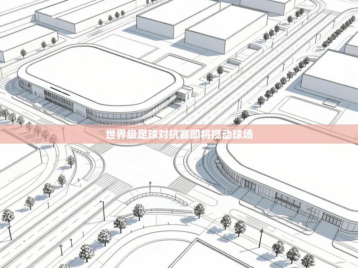 开云体育消息订阅关闭-世界级足球对抗赛即将搅动球场 第2张