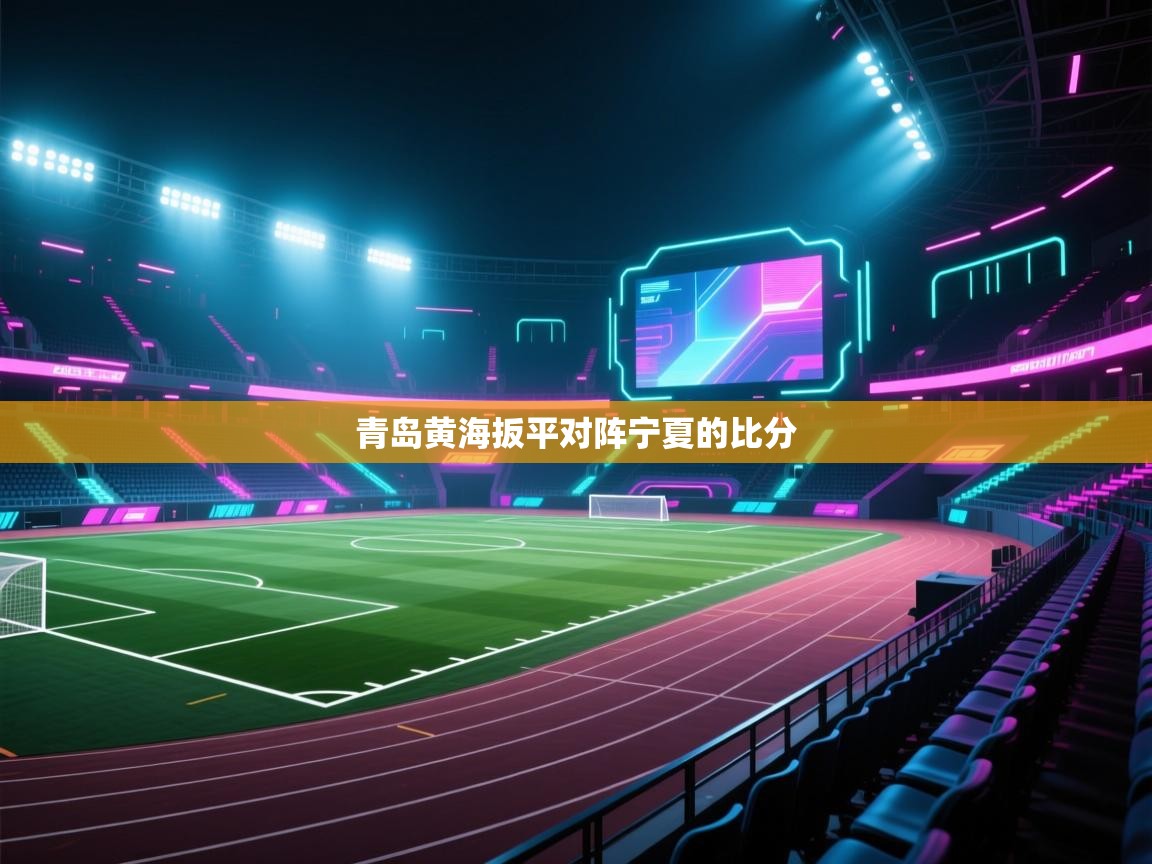 云开体育官方网站登录-青岛黄海扳平对阵宁夏的比分  第1张