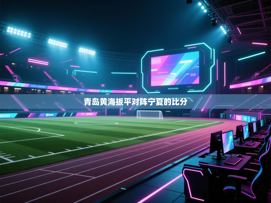 云开体育官方网站登录-青岛黄海扳平对阵宁夏的比分  第3张