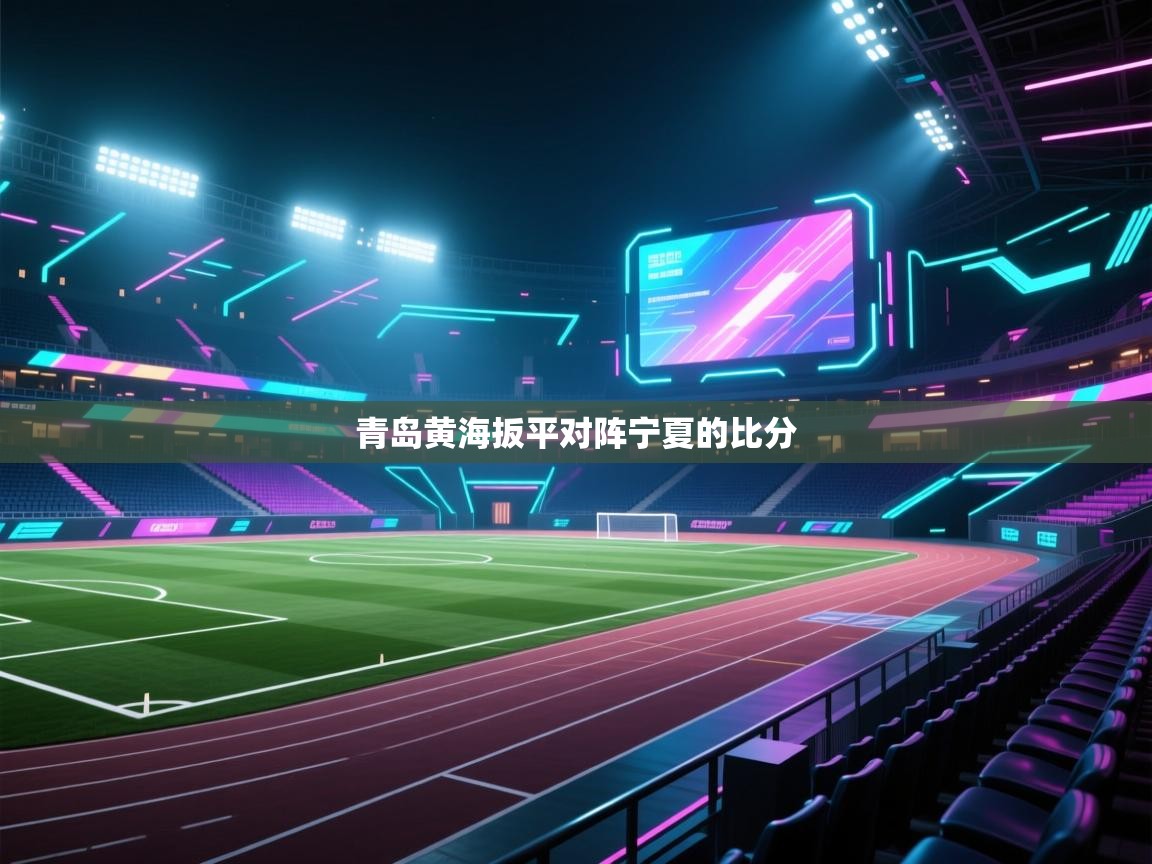云开体育官方网站登录-青岛黄海扳平对阵宁夏的比分  第2张