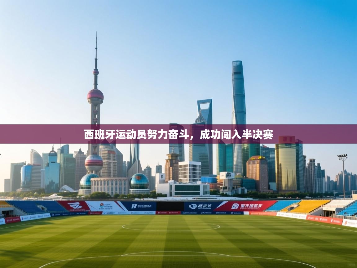 云开官网-西班牙运动员努力奋斗，成功闯入半决赛  第1张