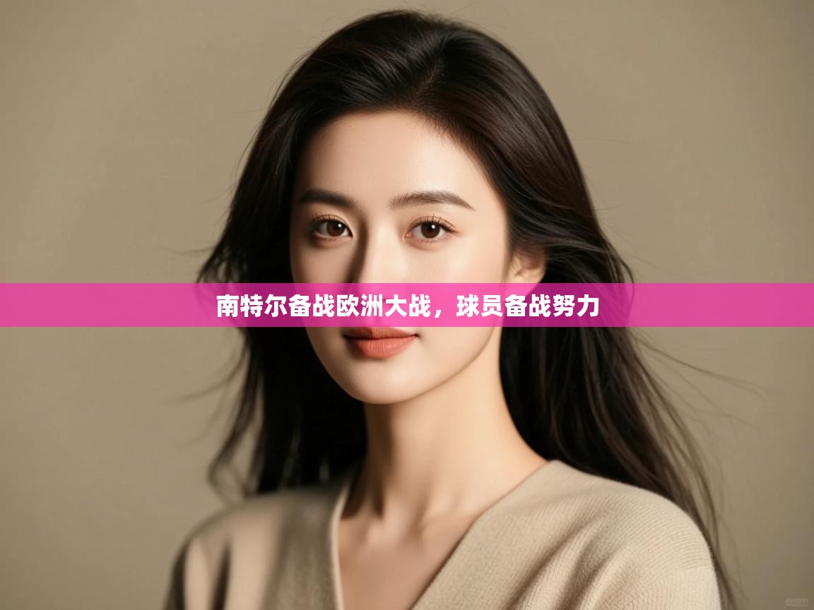 开云赛事-南特尔备战欧洲大战，球员备战努力  第1张