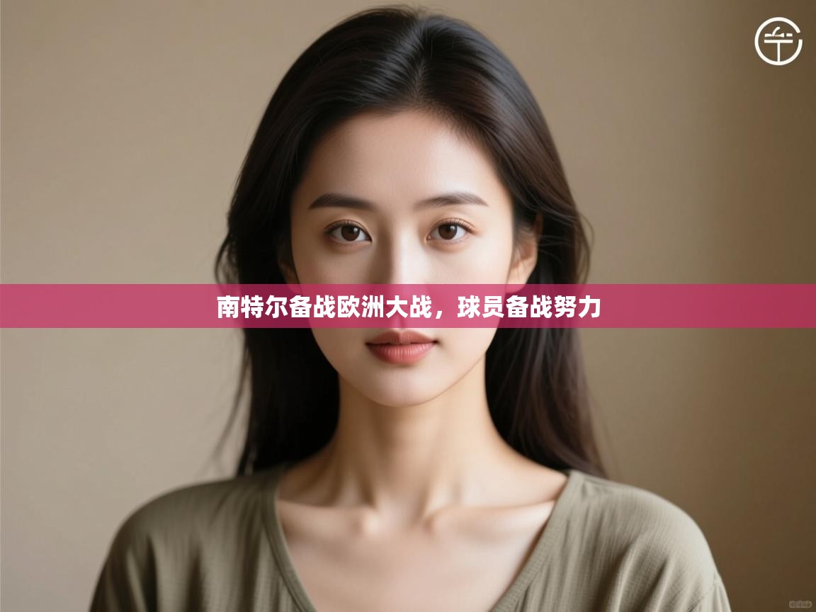 开云赛事-南特尔备战欧洲大战，球员备战努力  第2张