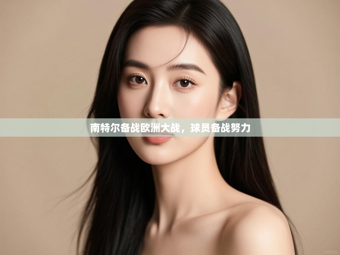 开云赛事-南特尔备战欧洲大战，球员备战努力  第4张