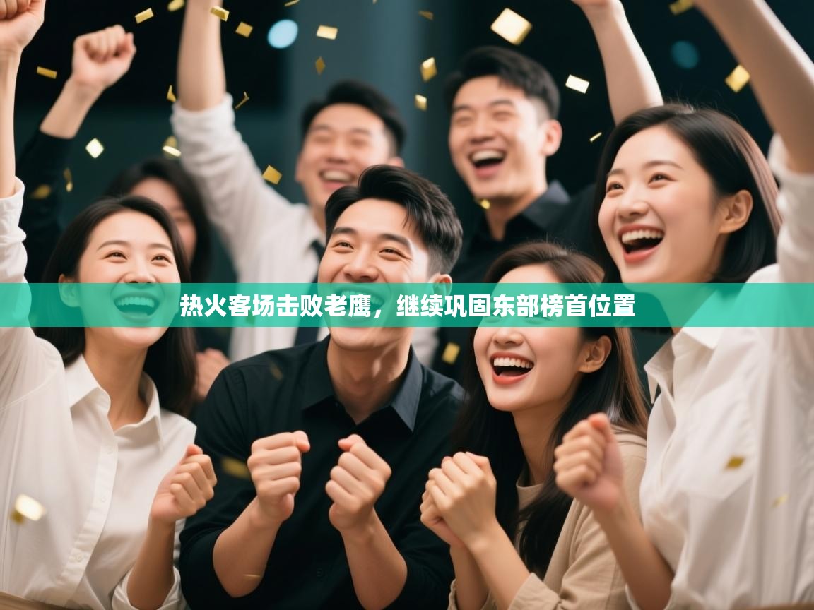 开云体育夜间模式开启-热火客场击败老鹰,继续巩固东部榜首位置 第1张