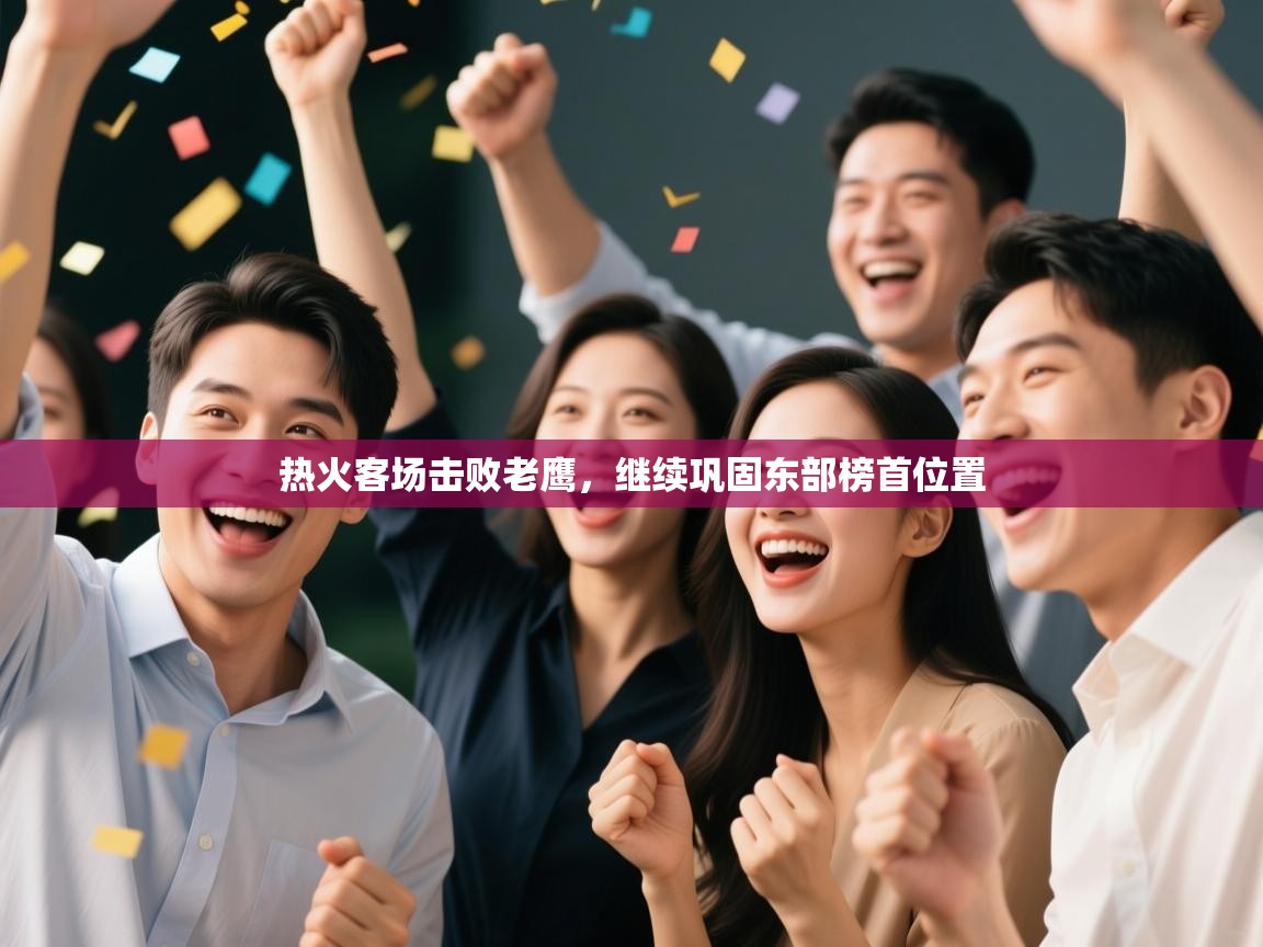 开云体育夜间模式开启-热火客场击败老鹰,继续巩固东部榜首位置 第4张