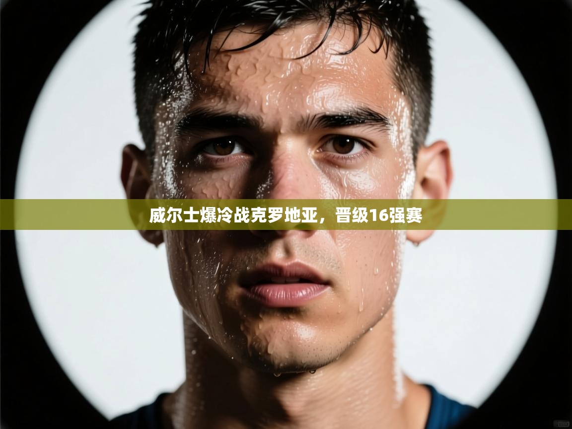 开云体育赛事比分直播-威尔士爆冷战克罗地亚,晋级16强赛 第4张