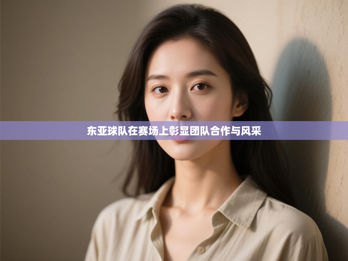 云开体育官网-东亚球队在赛场上彰显团队合作与风采 第1张