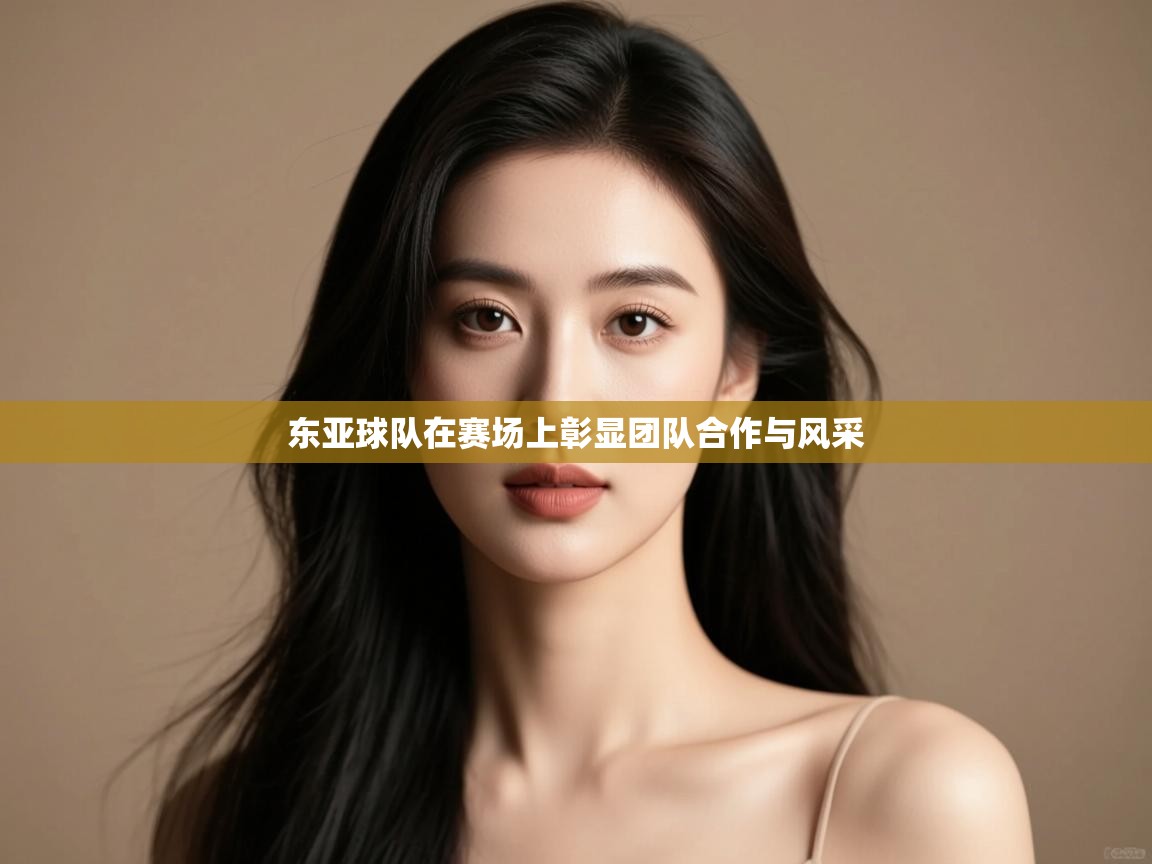 云开体育官网-东亚球队在赛场上彰显团队合作与风采 第2张