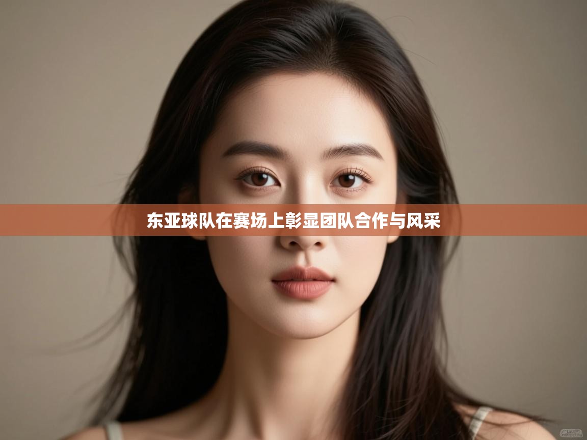 云开体育官网-东亚球队在赛场上彰显团队合作与风采 第3张