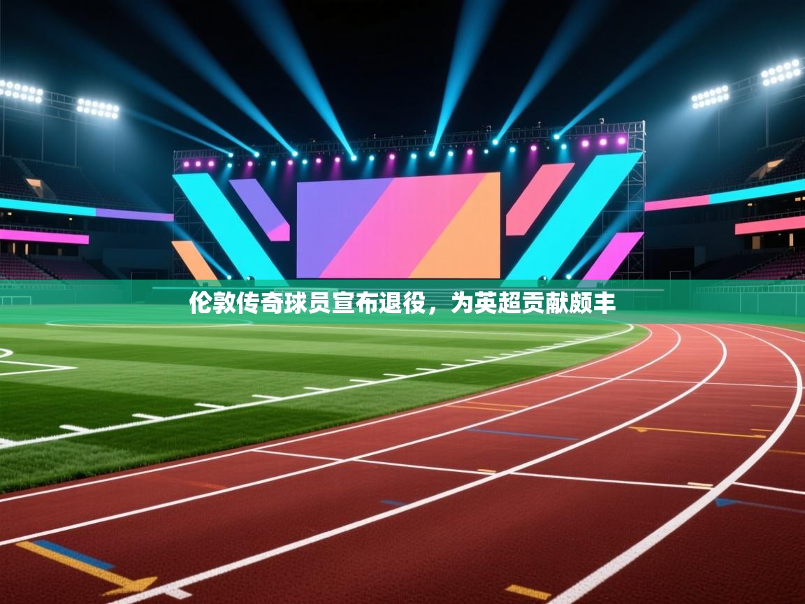 开云体育旧版下载地址-伦敦传奇球员宣布退役,为英超贡献颇丰 第2张