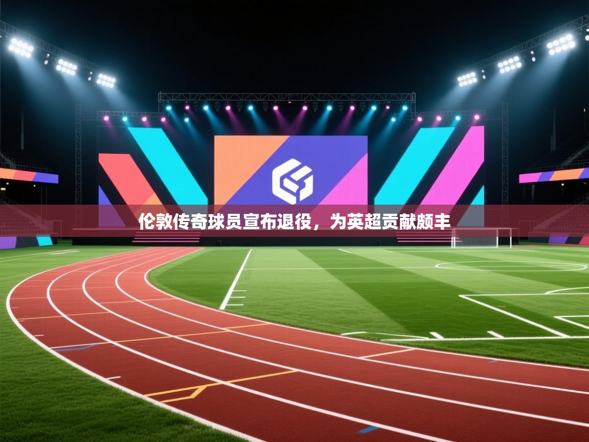 开云体育旧版下载地址-伦敦传奇球员宣布退役,为英超贡献颇丰 第4张