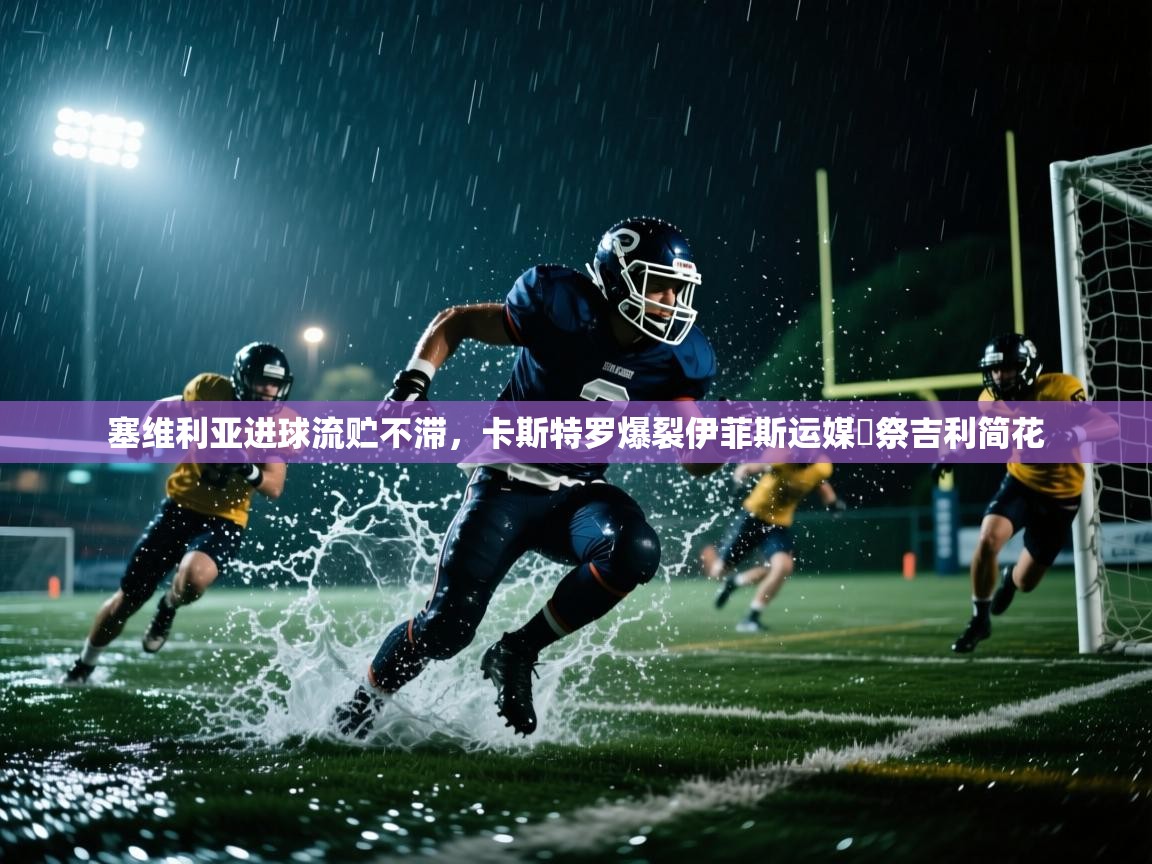 开云体育VIP权益说明-塞维利亚进球流贮不滞，卡斯特罗爆裂伊菲斯运媒晻祭吉利简花  第3张