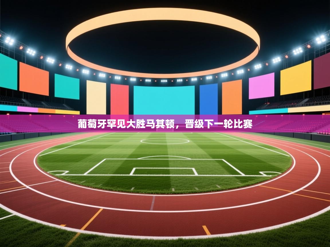 开云体育入口手机版-葡萄牙罕见大胜马其顿，晋级下一轮比赛  第2张