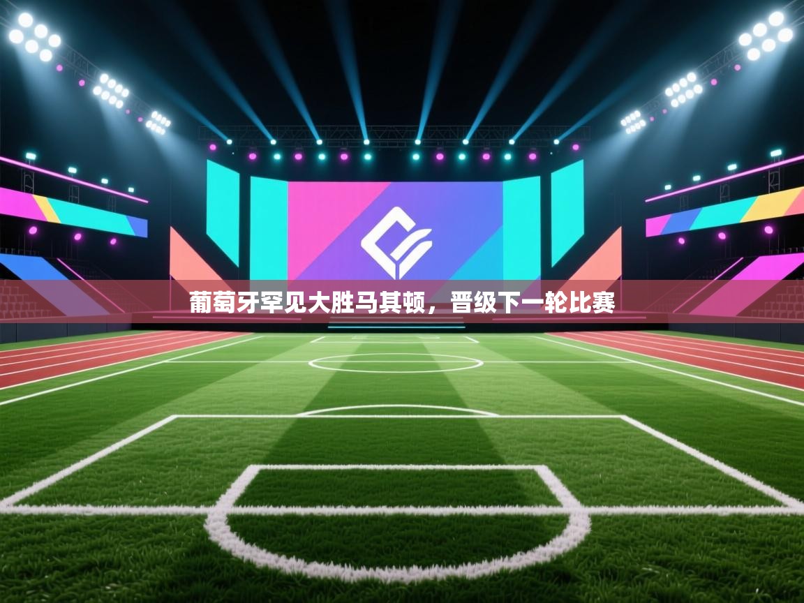 开云体育入口手机版-葡萄牙罕见大胜马其顿，晋级下一轮比赛  第4张