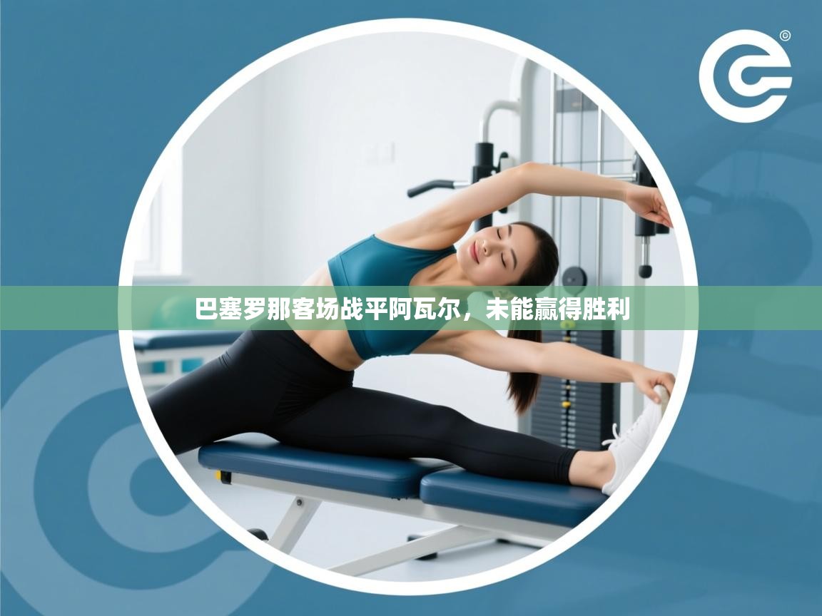 云开体育app官网入口-巴塞罗那客场战平阿瓦尔，未能赢得胜利  第2张