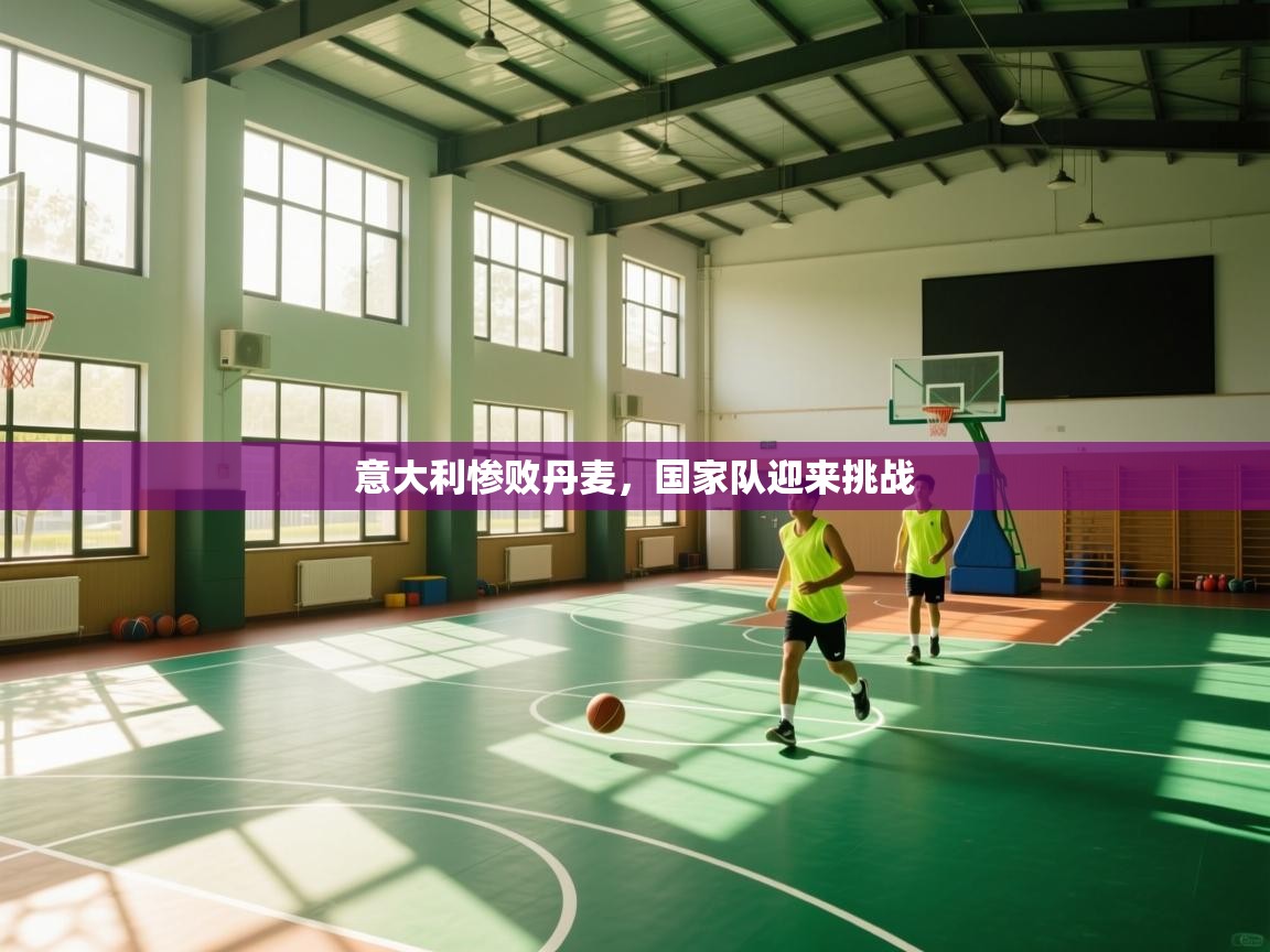 开云体育新人指引-意大利惨败丹麦,国家队迎来挑战 第3张