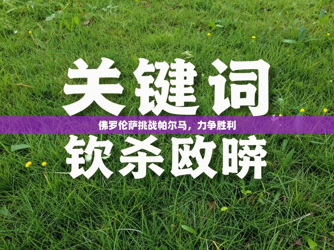 开云体育入口网址-佛罗伦萨挑战帕尔马,力争胜利 第3张