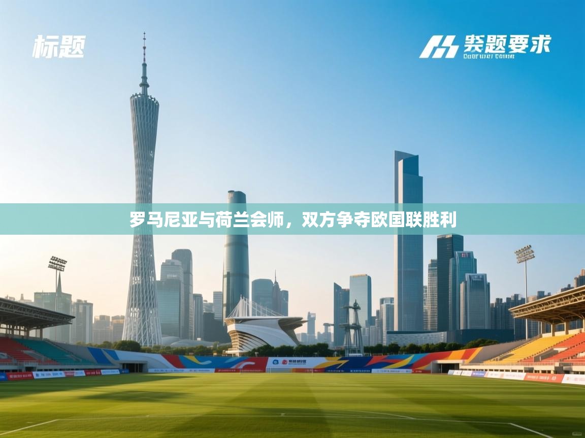 开云赛事直播-罗马尼亚与荷兰会师，双方争夺欧国联胜利  第1张