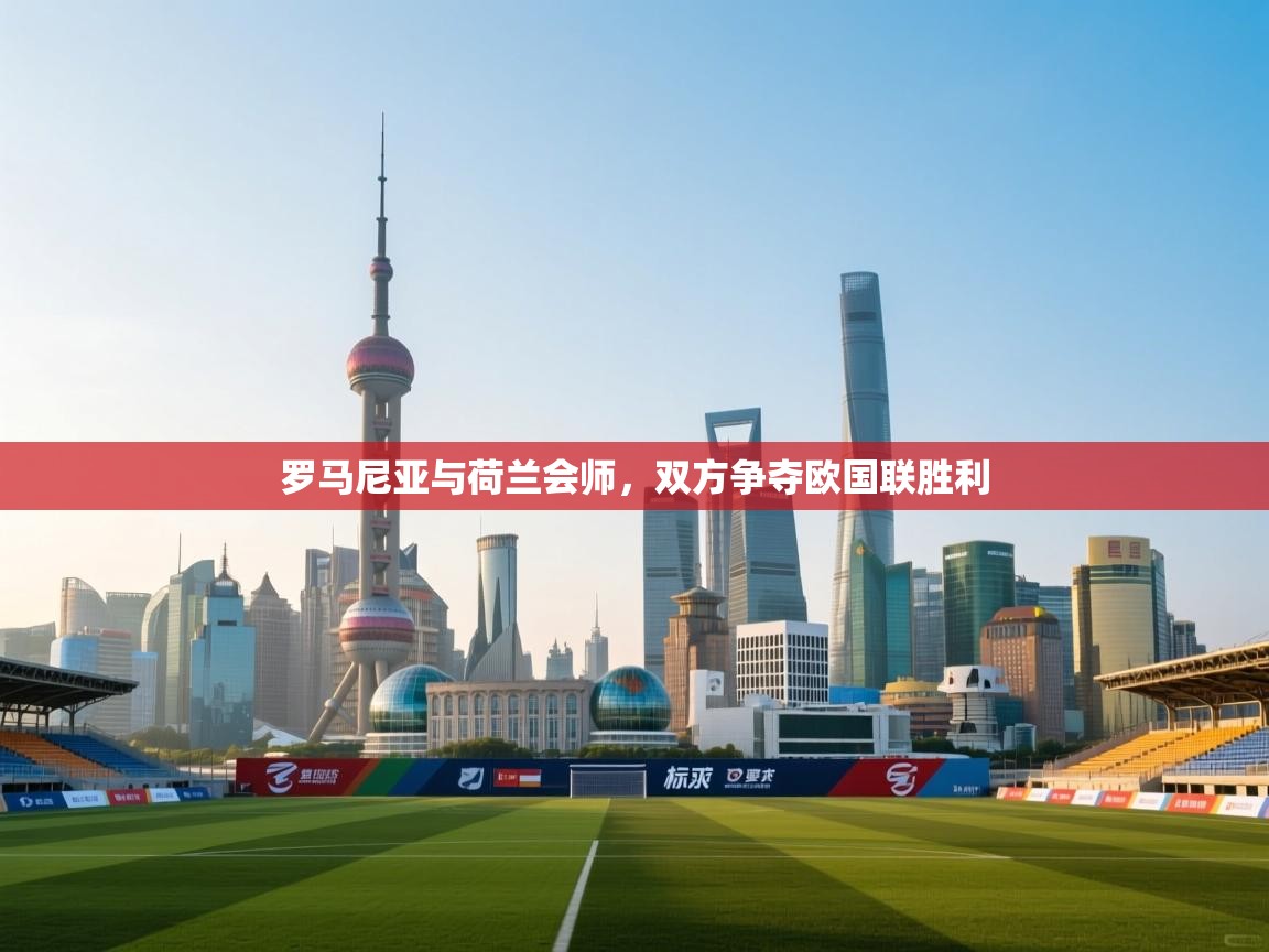 开云赛事直播-罗马尼亚与荷兰会师，双方争夺欧国联胜利  第2张