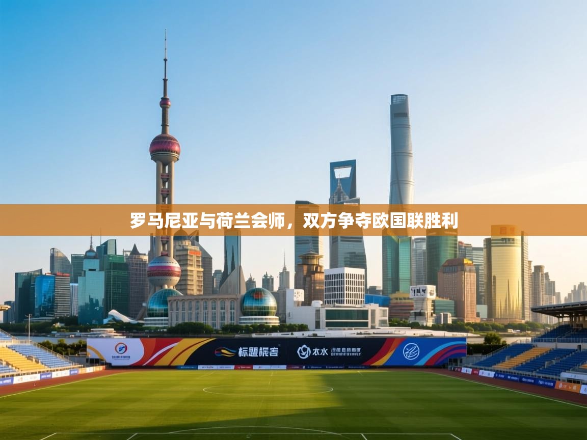 开云赛事直播-罗马尼亚与荷兰会师，双方争夺欧国联胜利  第3张