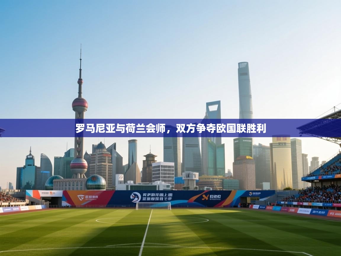 开云赛事直播-罗马尼亚与荷兰会师，双方争夺欧国联胜利  第4张