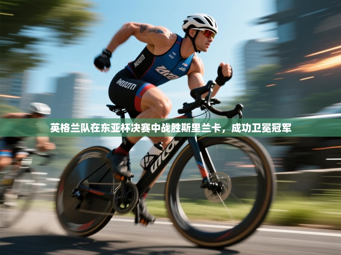 开云体育app评价-英格兰队在东亚杯决赛中战胜斯里兰卡，成功卫冕冠军  第1张