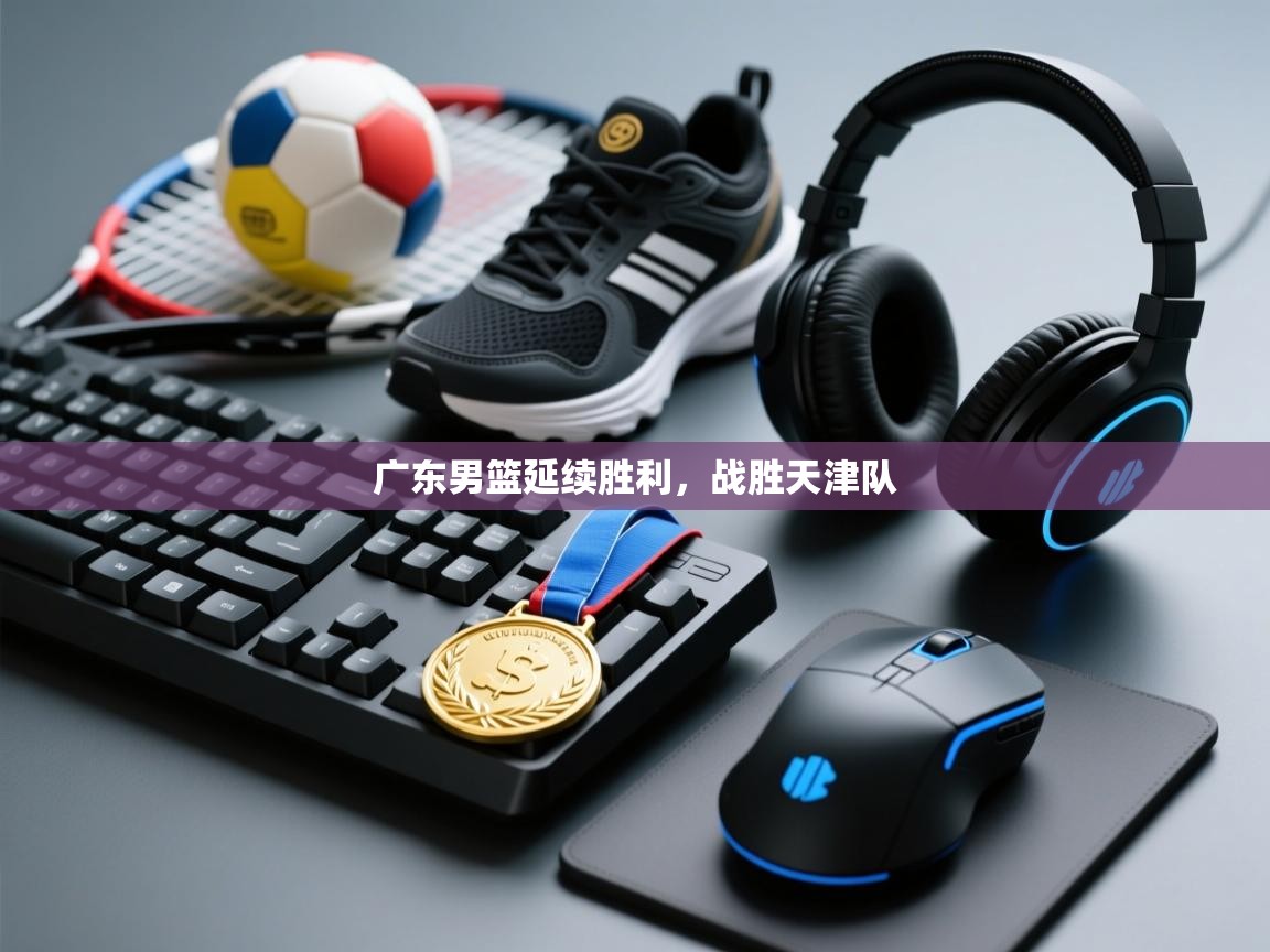 开云体育app评价-广东男篮延续胜利,战胜天津队 第2张