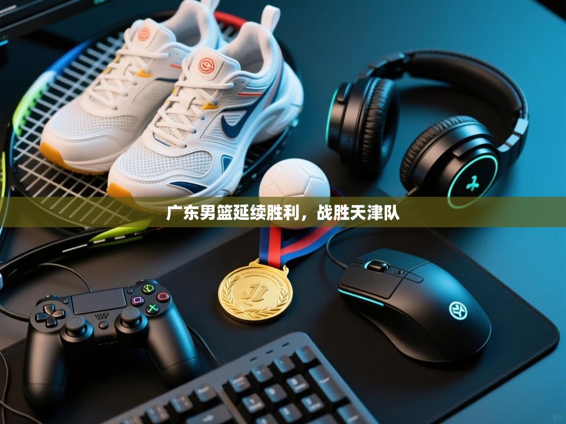 开云体育app评价-广东男篮延续胜利,战胜天津队 第4张