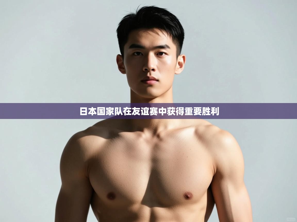 -日本国家队在友谊赛中获得重要胜利 第3张