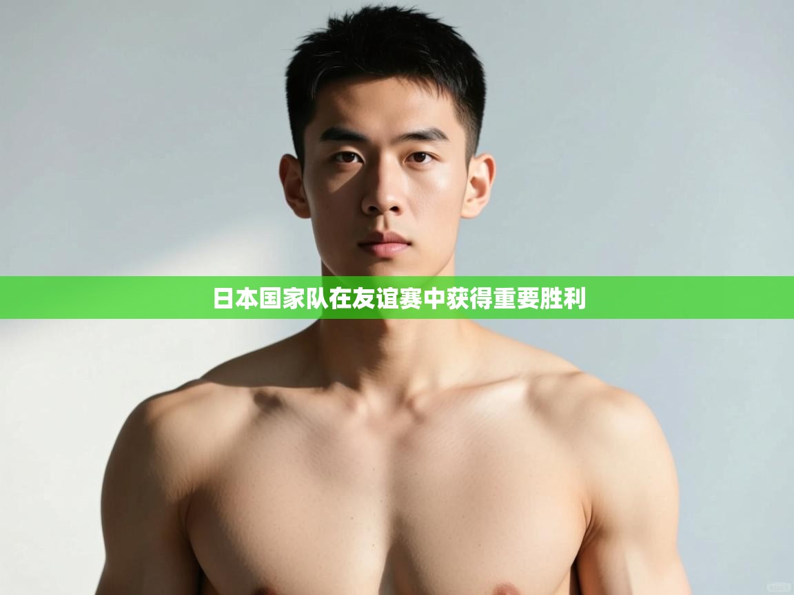 -日本国家队在友谊赛中获得重要胜利 第4张