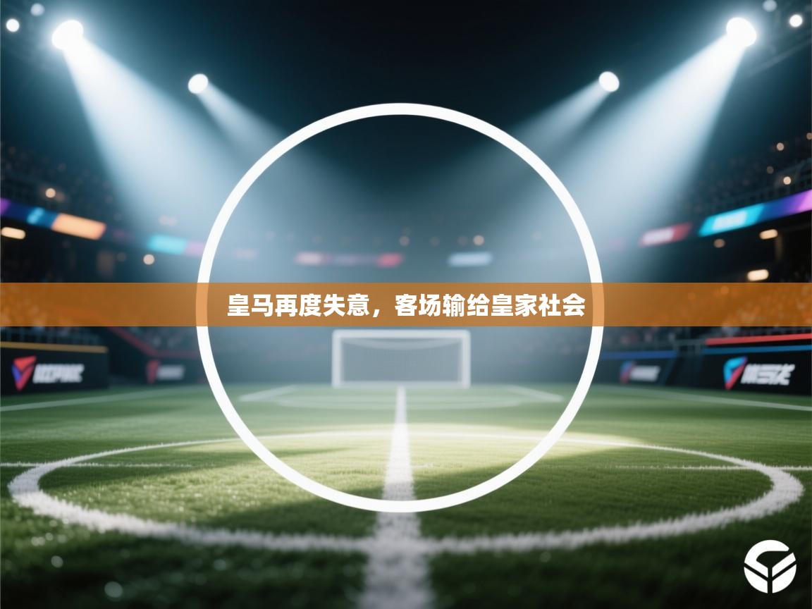 开云体育登录入口-皇马再度失意,客场输给皇家社会 第1张